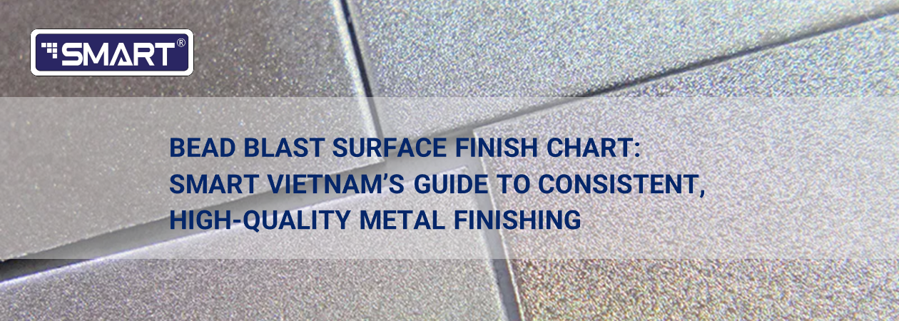 Bead Blast Surface Finish Chart: Smart Vietnam’s Guide to Consistent, High-Quality Metal Finishing
